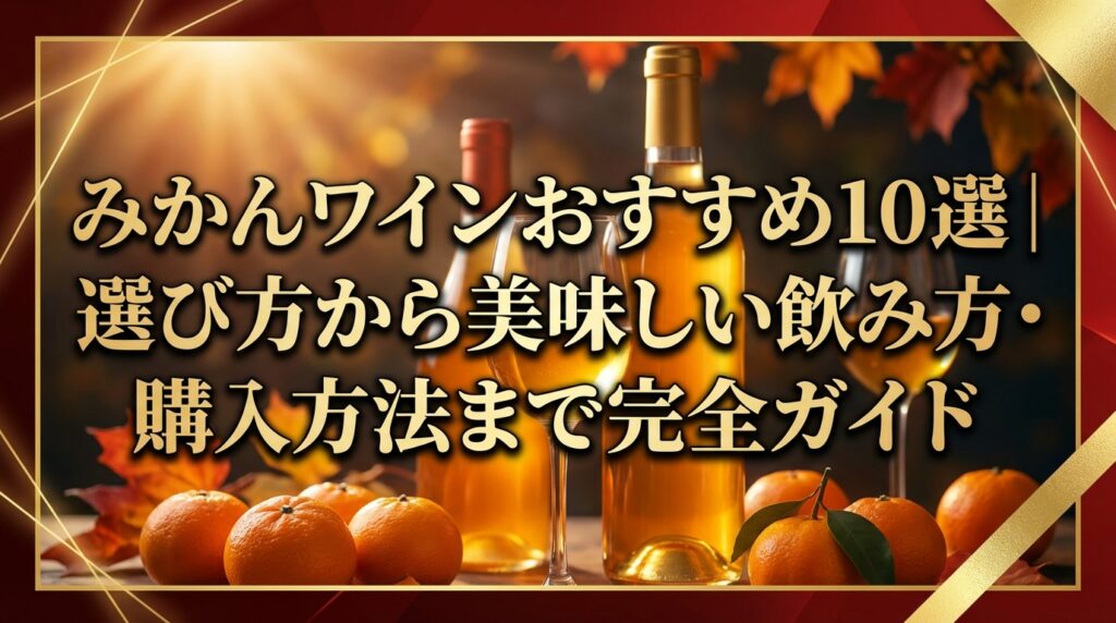 みかんワインおすすめ10選｜選び方から美味しい飲み方・購入方法まで完全ガイド