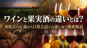 ワインと果実酒の違いとは？酒税法の定義から日常会話との違いまで徹底解説