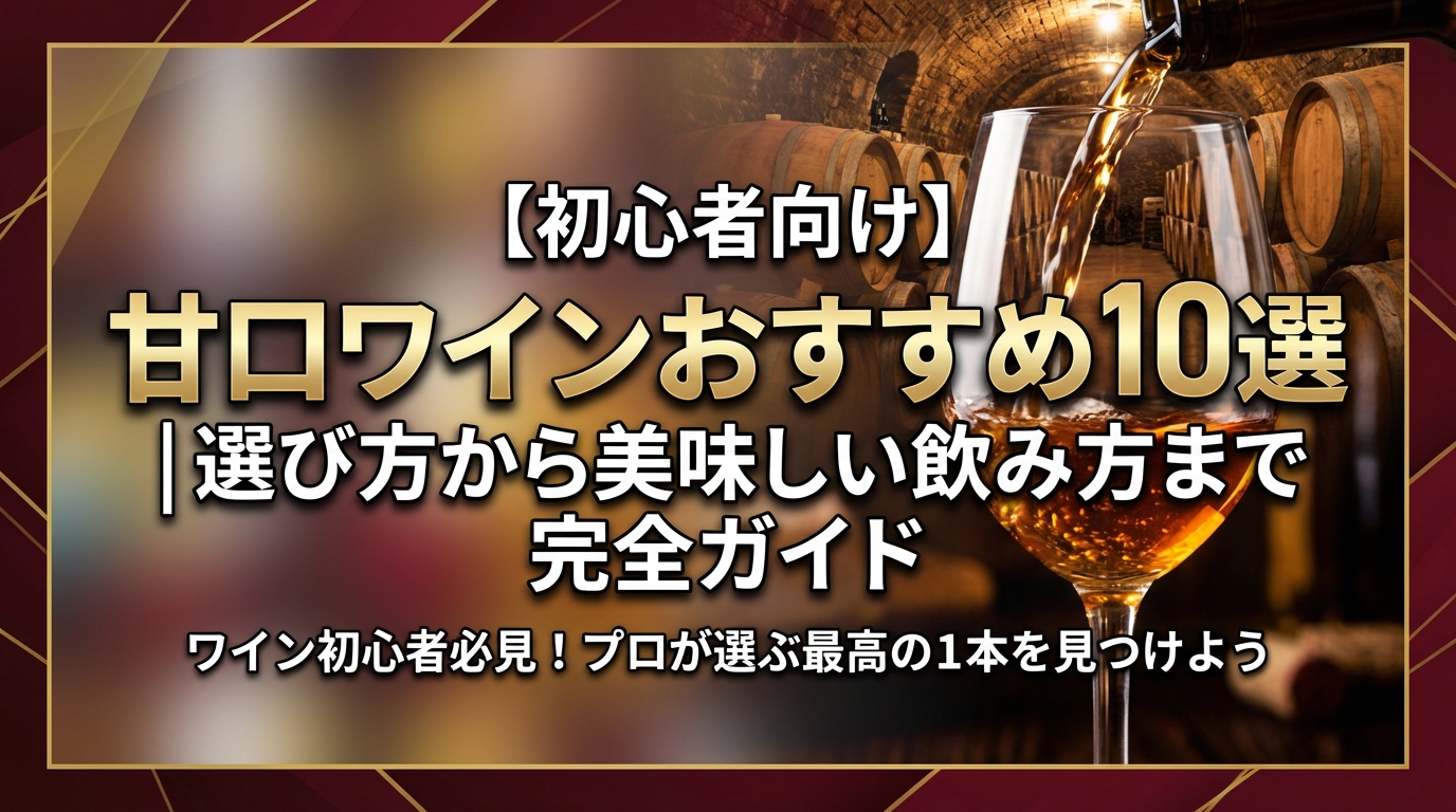【初心者向け】甘口ワインおすすめ10選｜選び方から美味しい飲み方まで完全ガイド