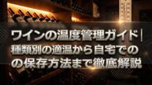 ワインの温度管理ガイド｜種類別の適温から自宅での保存方法まで徹底解説