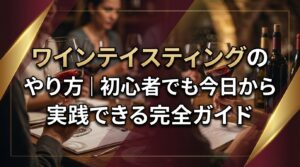 ワインテイスティングのやり方｜初心者でも今日から実践できる完全ガイド