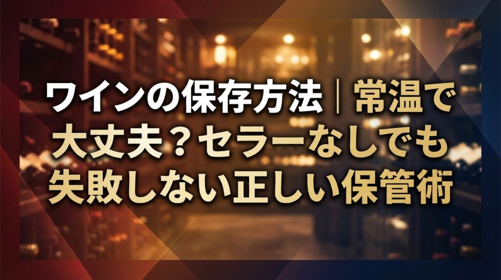 ワインの保存方法｜常温で大丈夫？セラーなしでも失敗しない正しい保管術