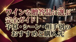 ワインを贈答品に選ぶ完全ガイド｜予算・シーン・相手別のおすすめと購入先