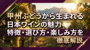 甲州ぶどうから生まれる日本ワインの魅力｜特徴・選び方・楽しみ方を徹底解説
