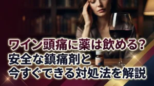 ワイン頭痛に薬は飲める？安全な鎮痛剤と今すぐできる対処法を解説