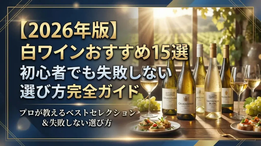 【2026年版】白ワインおすすめ15選｜初心者でも失敗しない選び方完全ガイド
