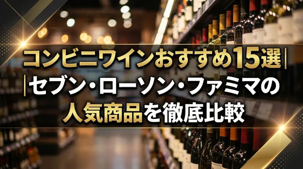 コンビニワインおすすめ15選｜セブン・ローソン・ファミマの人気商品を徹底比較